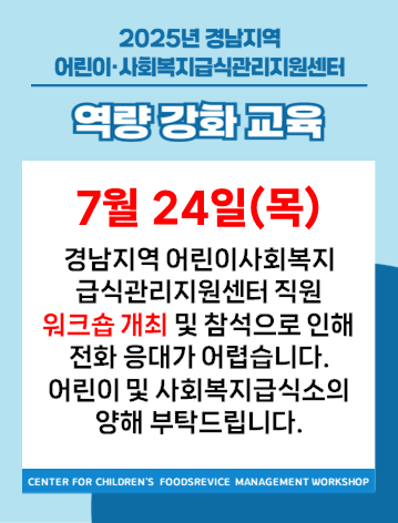 7/24 경남지역 어린이사회복지급식관리지원센터 직원 워크숍 개최 및 참석으로 인해 전화 응대가 어렵습니다. 어린이 및 사회복지급식소의 양해 부탁드립니다.
